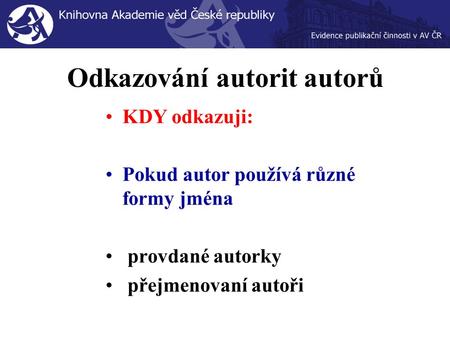 Odkazování autorit autorů KDY odkazuji: Pokud autor používá různé formy jména provdané autorky přejmenovaní autoři.