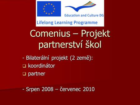 Comenius – Projekt partnerství škol - Bilaterální projekt (2 země):  koordinátor  partner - Srpen 2008 – červenec 2010.