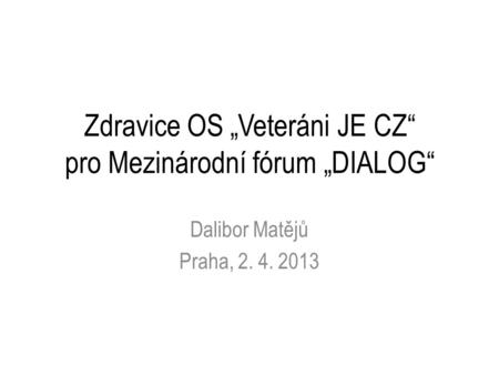 Zdravice OS „Veteráni JE CZ“ pro Mezinárodní fórum „DIALOG“ Dalibor Matějů Praha, 2. 4. 2013.