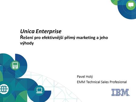 Unica Enterprise Ř ešení pro efektivnější přímý marketing a jeho výhody Pavel Holý EMM Technical Sales Profesional.