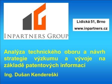 Lidická 51, Brno www.inpartners.cz Analýza technického oboru a návrh strategie výzkumu a vývoje na základě patentových informací Ing. Dušan Kendereški.