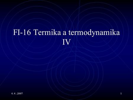4. 4. 20071 FI-16 Termika a termodynamika IV. 4. 4. 20072 Hlavní body Termodynamika Tepelné stroje a jejich účinnost Carnotův cyklus 2. Věta termodynamická,
