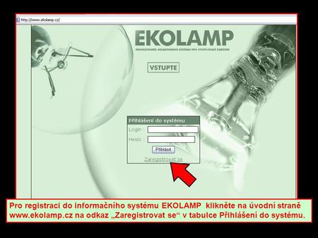 Pro registraci do informačního systému EKOLAMP klikněte na úvodní straně www.ekolamp.cz na odkaz „Zaregistrovat se“ v tabulce Přihlášení do systému.