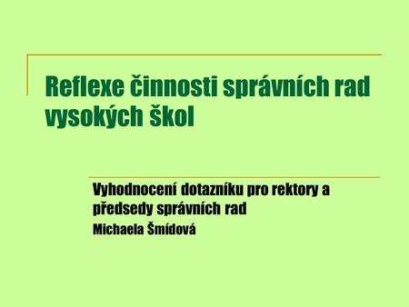 Reflexe činnosti správních rad vysokých škol Vyhodnocení dotazníku pro rektory a předsedy správních rad Michaela Šmídová.