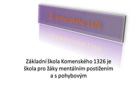 Základní škola Komenského 1326 je škola pro žáky mentálním postižením a s pohybovým Základní škola Komenského 1326 je škola pro žáky mentálním postižením.
