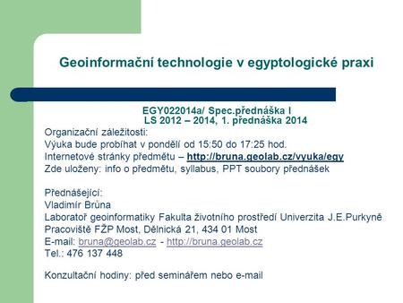 Geoinformační technologie v egyptologické praxi EGY022014a/ Spec.přednáška I LS 2012 – 2014, 1. přednáška 2014 Organizační záležitosti: Výuka bude probíhat.