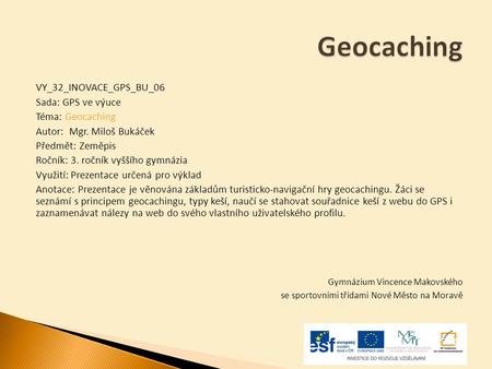 Geocaching VY_32_INOVACE_GPS_BU_06 Sada: GPS ve výuce Téma: Geocaching