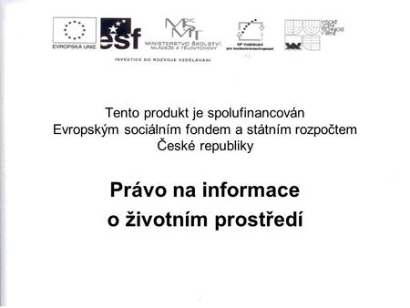 Tento produkt je spolufinancován Evropským sociálním fondem a státním rozpočtem České republiky Právo na informace o životním prostředí.