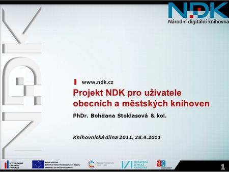 1 Projekt NDK pro uživatele obecních a městských knihoven www.ndk.cz PhDr. Bohdana Stoklasová & kol. Knihovnická dílna 2011, 28.4.2011.