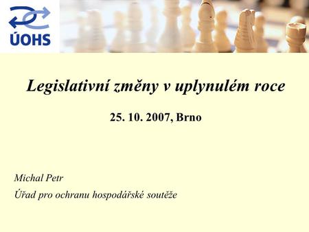 Legislativní změny v uplynulém roce 25. 10. 2007, Brno Michal Petr Úřad pro ochranu hospodářské soutěže.