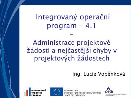 Integrovaný operační program – 4.1 - Administrace projektové žádosti a nejčastější chyby v projektových žádostech Ing. Lucie Vopěnková.