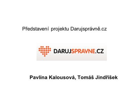 Představení projektu Darujsprávně.cz Pavlína Kalousová, Tomáš Jindříšek.