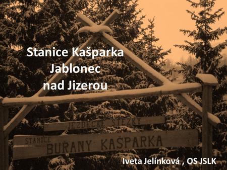 Stanice Kašparka Jablonec nad Jizerou Iveta Jelínková, OS JSLK.