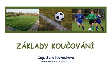 Ing. Jana Nováčková www.kouc-pro-zivot.cz ZÁKLADY KOUČOVÁNÍ Ing. Jana Nováčková www.kouc-pro-zivot.cz.