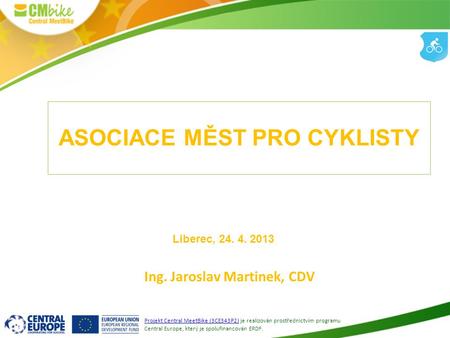 1 ASOCIACE MĚST PRO CYKLISTY Ing. Jaroslav Martinek, CDV Projekt Central MeetBike (3CE343P2) je realizován prostřednictvím programu Central Europe, který.