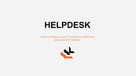 HELPDESK Pomoc uživatelům s jejich IT problémy a zefektivnění práce servisních techniků.