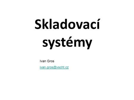 Skladovací systémy Ivan Gros ivan.gros@vscht.cz.