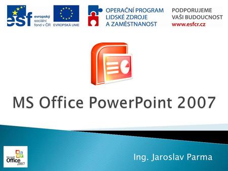 MS Office PowerPoint 2007 Ing. Jaroslav Parma.