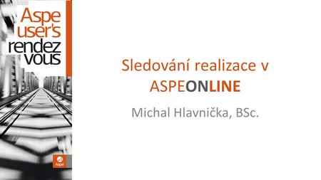 Sledování realizace v ASPEONLINE Michal Hlavnička, BSc.