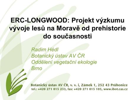 ERC-LONGWOOD: Projekt výzkumu vývoje lesů na Moravě od prehistorie do současnosti Radim Hédl Botanický ústav AV ČR Oddělení vegetační ekologie Brno.