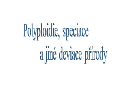 Polyploidie, speciace a jiné deviace přírody.