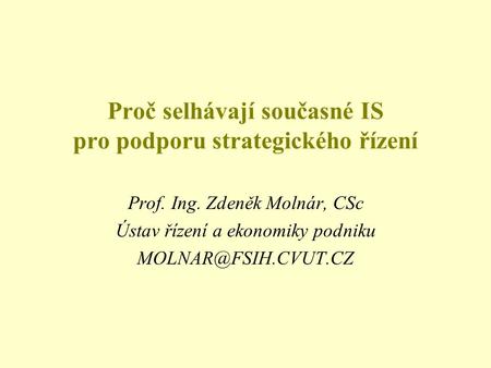 Proč selhávají současné IS pro podporu strategického řízení Prof. Ing. Zdeněk Molnár, CSc Ústav řízení a ekonomiky podniku