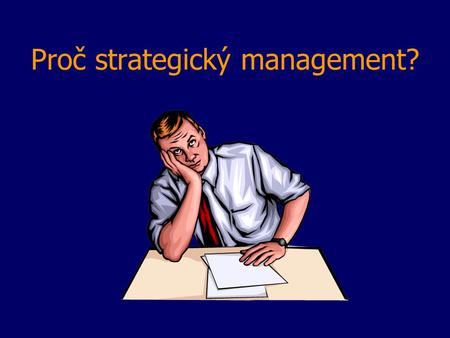 Proč strategický management?. Geneze strategického managementu Období - 1950 1950 - 60 1960 - 70 1971 - ? Plánováníkrátkodobédlouhodobéstrategické strategický.