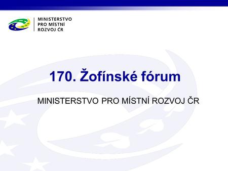 MINISTERSTVO PRO MÍSTNÍ ROZVOJ ČR 170. Žofínské fórum.