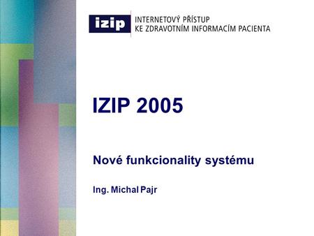 Nové funkcionality systému Ing. Michal Pajr IZIP 2005.
