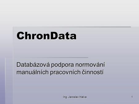 Ing. Jaroslav Halva 1 ChronData Databázová podpora normování manuálních pracovních činností.