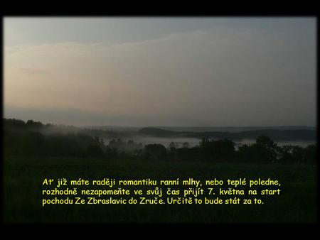 Ať již máte raději romantiku ranní mlhy, nebo teplé poledne, rozhodně nezapomeňte ve svůj čas přijít 7. května na start pochodu Ze Zbraslavic do Zruče.