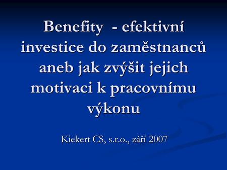 Benefity  - efektivní investice do zaměstnanců aneb jak zvýšit jejich motivaci k pracovnímu výkonu Kiekert CS, s.r.o., září 2007.