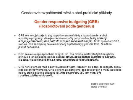 Genderové rozpočtování měst a obcí-praktické příklady Gender responsive budgeting (GRB) ((rozpočtování podle genderu)) –GRB je o tom, jak zajistit, aby.