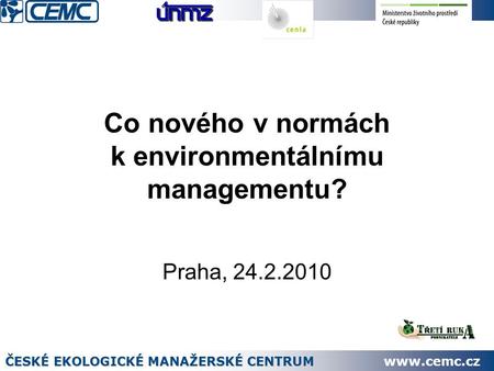Co nového v normách k environmentálnímu managementu? Praha, 24.2.2010 ČESKÉ EKOLOGICKÉ MANAŽERSKÉ CENTRUM www.cemc.cz.