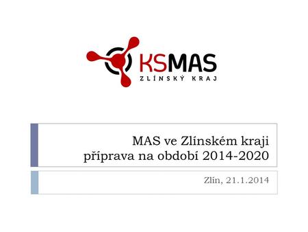 MAS ve Zlínském kraji příprava na období 2014-2020 Zlín, 21.1.2014.