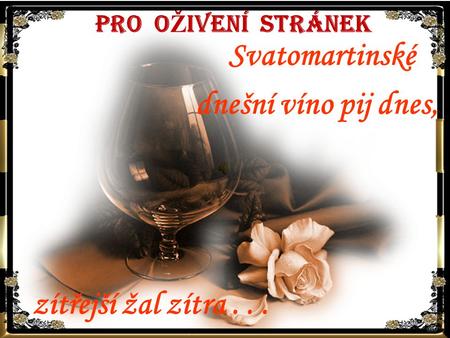 PRO O Ž IVENÍ STRÁNEK Svatomartinské dnešní víno pij dnes, zítřejší žal zítra...