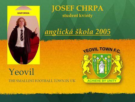 Yeovil THE SMALLEST FOOTBALL TOWN IN UK JOSEF CHRPA student kvinty anglická škola 2005.