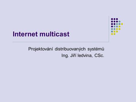 Internet multicast Projektování distribuovaných systémů Ing. Jiří ledvina, CSc.