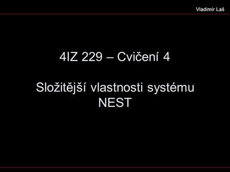 4IZ 229 – Cvičení 4 Složitější vlastnosti systému NEST Vladimír Laš.