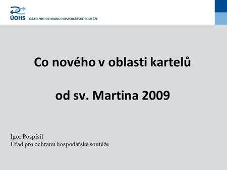 Co nového v oblasti kartelů od sv. Martina 2009 Igor Pospíšil Úřad pro ochranu hospodářské soutěže.