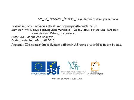 VY_32_INOVACE_ČJ.6.15_Karel Jaromír Erben,prezentace Název šablony : Inovace a zkvalitnění výuky prostřednictvím ICT Zaměření VM :Jazyk a jazyková komunikace.