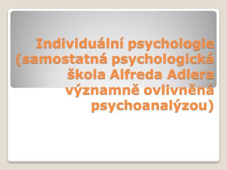 Individuální psychologie (samostatná psychologická škola Alfreda Adlera významně ovlivněná psychoanalýzou)