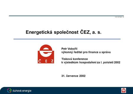 Energetická společnost ČEZ, a. s. Petr Vobořil výkonný ředitel pro finance a správu Tisková konference k výsledkům hospodaření za I. pololetí 2002 31.