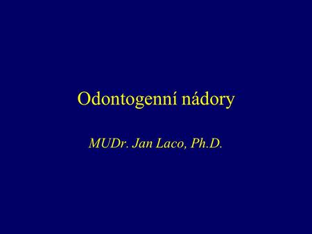 Odontogenní nádory MUDr. Jan Laco, Ph.D..