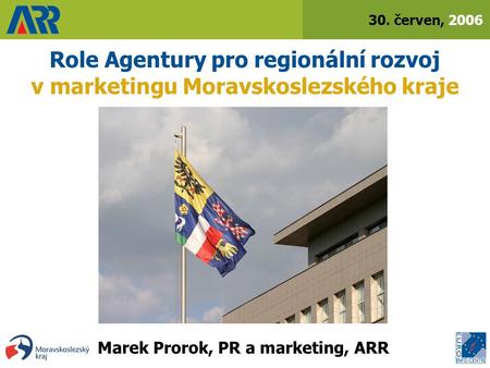 30. červen, 2006 Role Agentury pro regionální rozvoj v marketingu Moravskoslezského kraje Marek Prorok, PR a marketing, ARR.