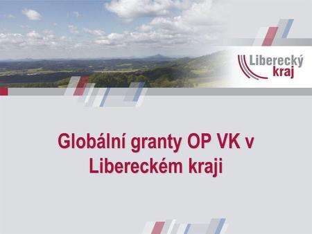 Globální granty OP VK v Libereckém kraji. -Široké nastavení podporovaných aktivit -Nízká alokace -Oslovení širokého spektra potenciálních žadatelů -Informační.