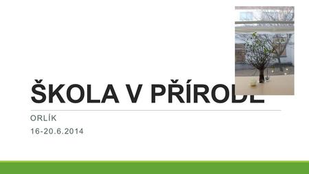 ŠKOLA V PŘÍRODĚ Orlík 16-20.6.2014.