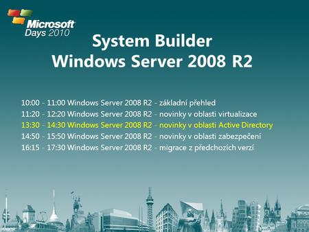 System Builder Windows Server 2008 R2 10:00 - 11:00 Windows Server 2008 R2 - základní přehled 11:20 - 12:20 Windows Server 2008 R2 - novinky v oblasti.