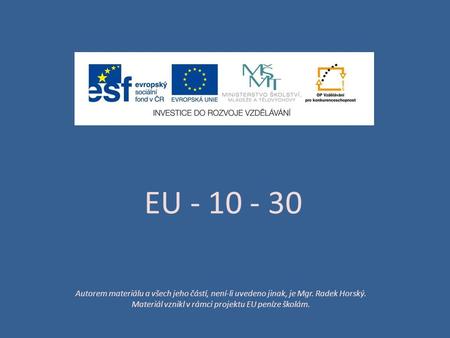 EU - 10 - 30 Autorem materiálu a všech jeho částí, není-li uvedeno jinak, je Mgr. Radek Horský. Materiál vznikl v rámci projektu EU peníze školám.