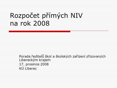 Rozpočet přímých NIV na rok 2008 Porada ředitelů škol a školských zařízení zřizovaných Libereckým krajem 17. prosince 2008 KÚ Liberec.
